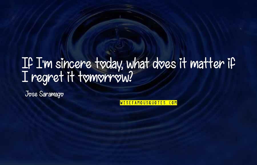 Crickmore Sowing Quotes By Jose Saramago: If I'm sincere today, what does it matter