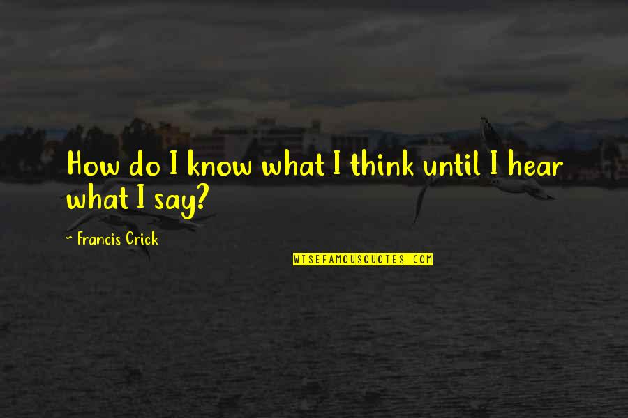 Crick's Quotes By Francis Crick: How do I know what I think until