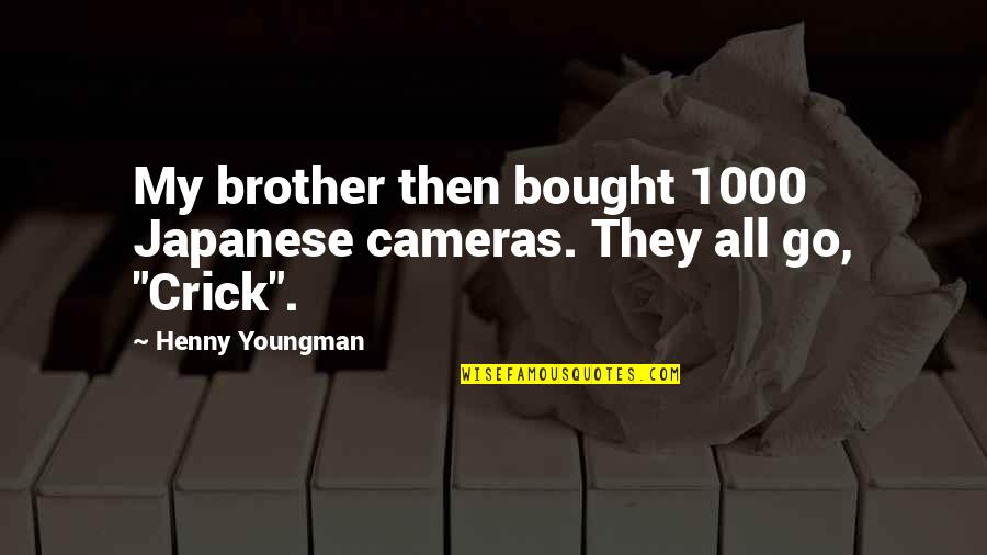 Crick's Quotes By Henny Youngman: My brother then bought 1000 Japanese cameras. They