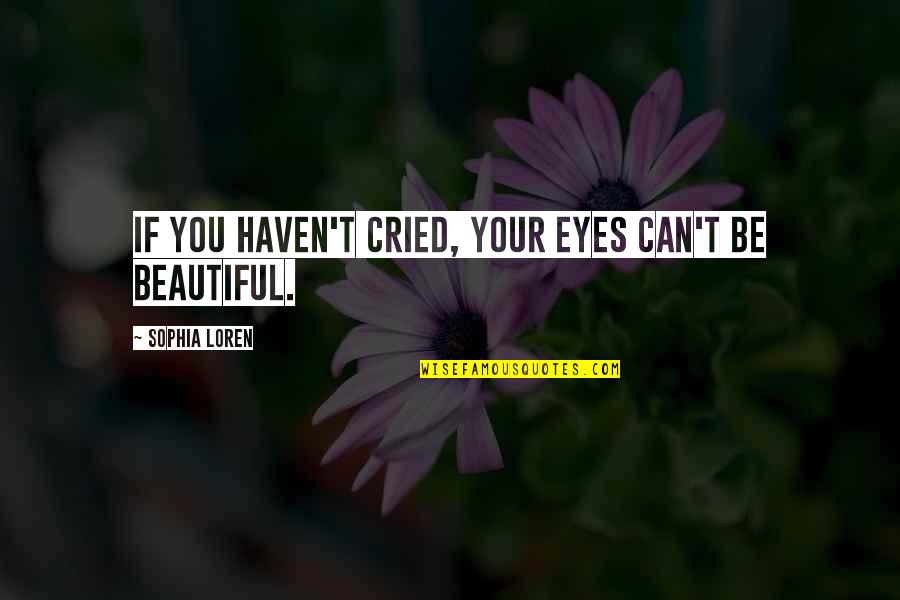 Cried Eyes Quotes By Sophia Loren: If you haven't cried, your eyes can't be