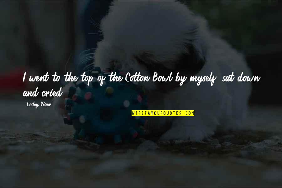 Cried For A Bowl Quotes By Lesley Visser: I went to the top of the Cotton