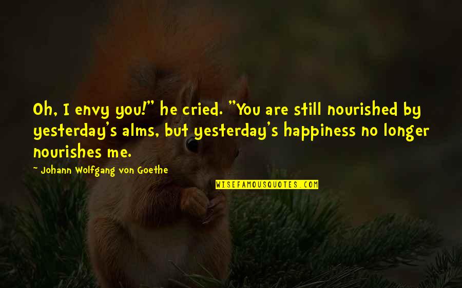 Cried For Happiness Quotes By Johann Wolfgang Von Goethe: Oh, I envy you!" he cried. "You are