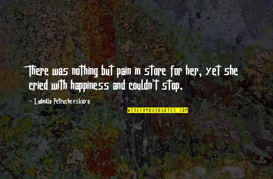 Cried For Happiness Quotes By Ludmilla Petrushevskaya: There was nothing but pain in store for