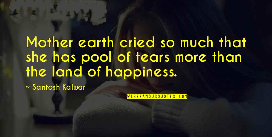 Cried For Happiness Quotes By Santosh Kalwar: Mother earth cried so much that she has