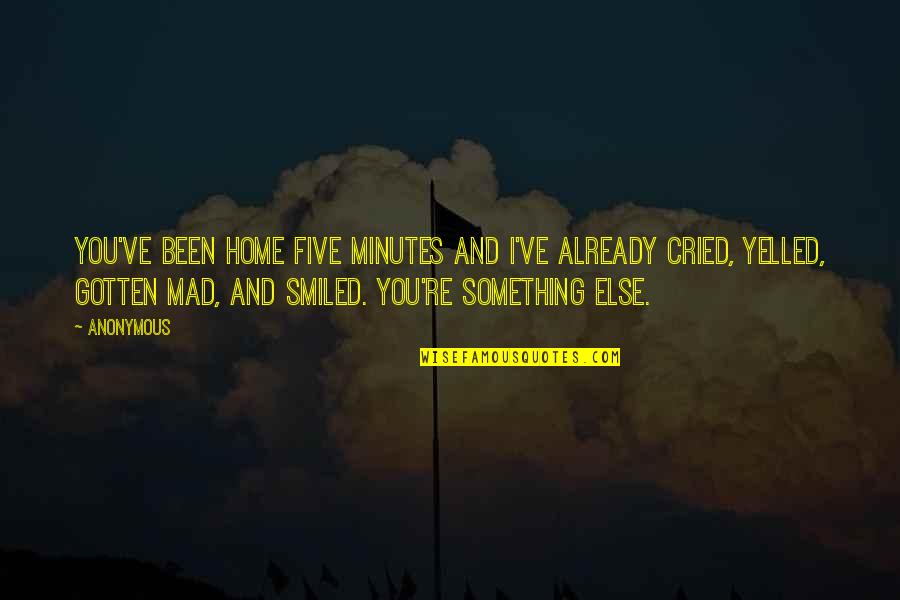 Cried For You Quotes By Anonymous: You've been home five minutes and I've already Cried For You Quotes By Anonymous: You've been home five minutes and I've already