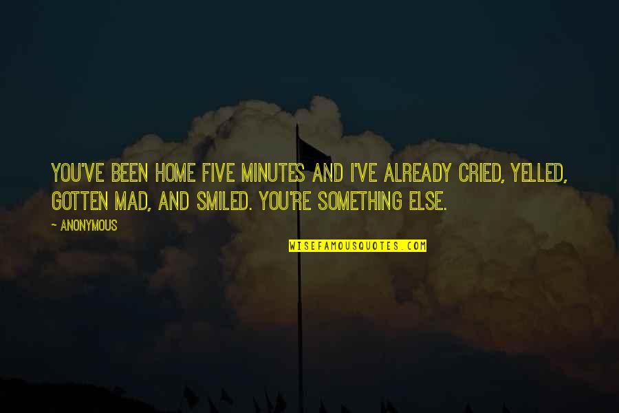 Cried Quotes By Anonymous: You've been home five minutes and I've already