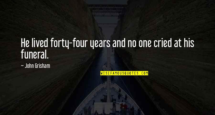 Cried Quotes By John Grisham: He lived forty-four years and no one cried