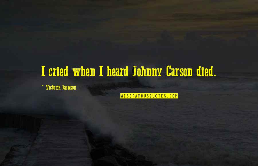 Cried Quotes By Victoria Jackson: I cried when I heard Johnny Carson died.