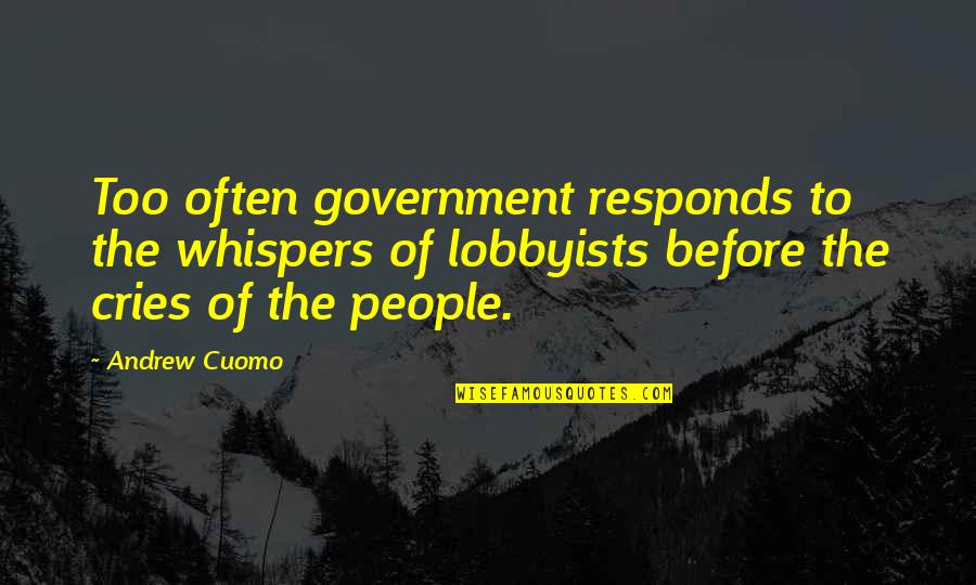 Cries Quotes By Andrew Cuomo: Too often government responds to the whispers of Cries Quotes By Andrew Cuomo: Too often government responds to the whispers of
