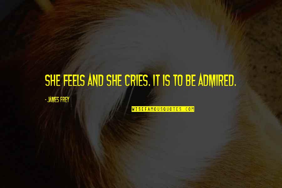 Cries Quotes By James Frey: She feels and she cries. It is to Cries Quotes By James Frey: She feels and she cries. It is to