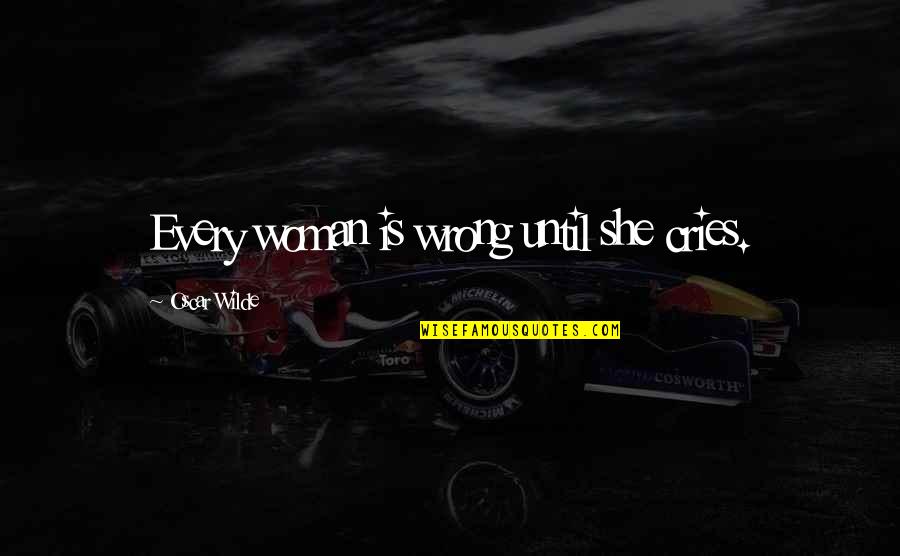 Cries Quotes By Oscar Wilde: Every woman is wrong until she cries.