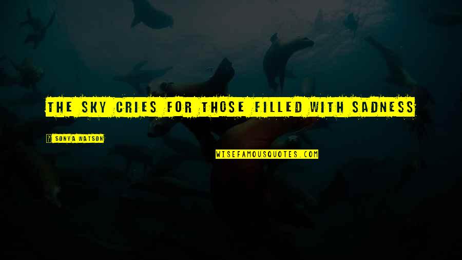 Cries Quotes By Sonya Watson: The sky cries for those filled with sadness Cries Quotes By Sonya Watson: The sky cries for those filled with sadness