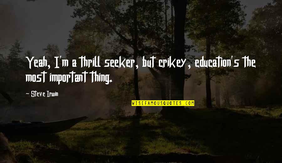 Crikey Quotes By Steve Irwin: Yeah, I'm a thrill seeker, but crikey, education's