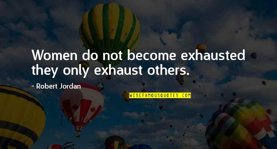 Crikey Steveirwini Quotes By Robert Jordan: Women do not become exhausted they only exhaust Crikey Steveirwini Quotes By Robert Jordan: Women do not become exhausted they only exhaust