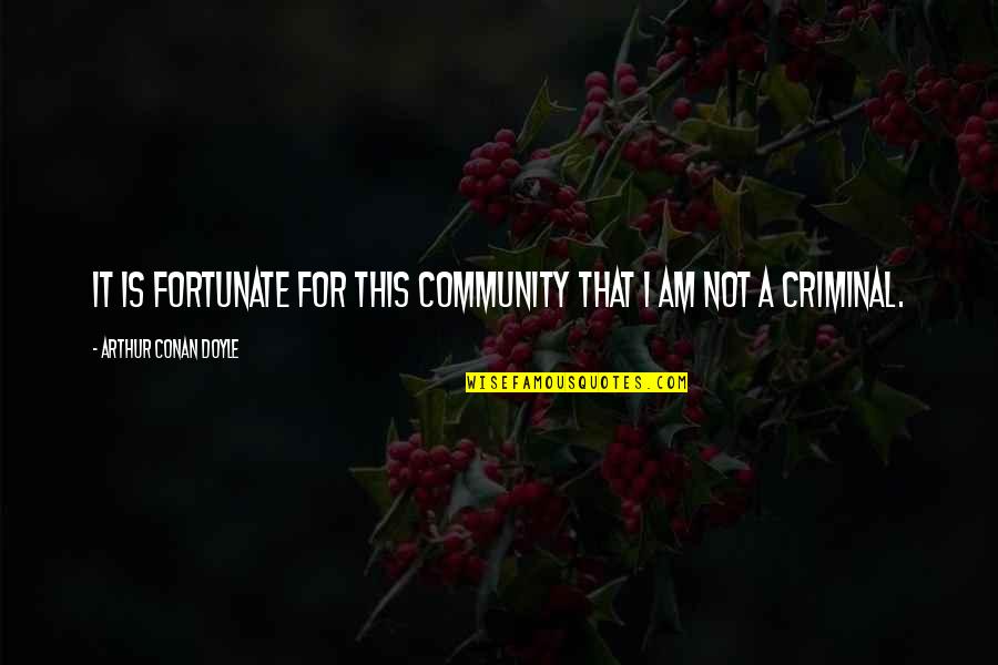 Crime And Criminals Quotes By Arthur Conan Doyle: It is fortunate for this community that I