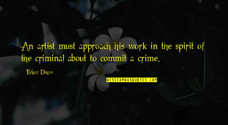 Crime And Criminals Quotes By Edgar Degas: An artist must approach his work in the