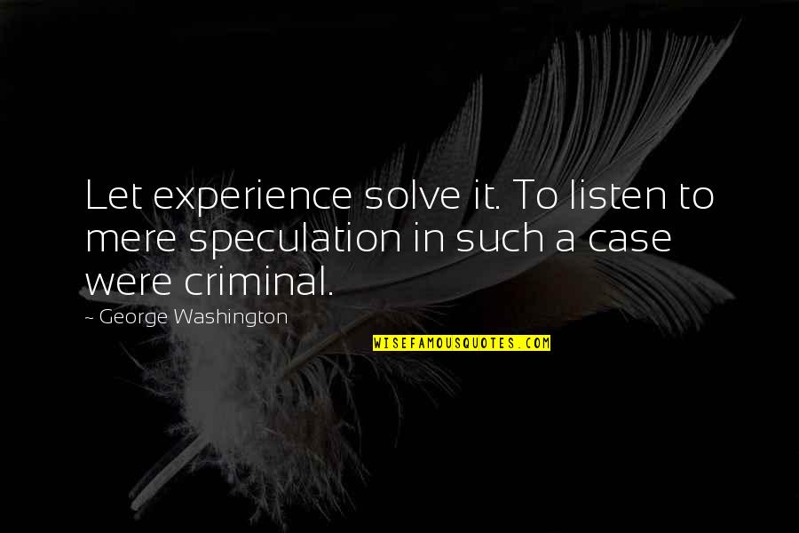 Crime And Criminals Quotes By George Washington: Let experience solve it. To listen to mere