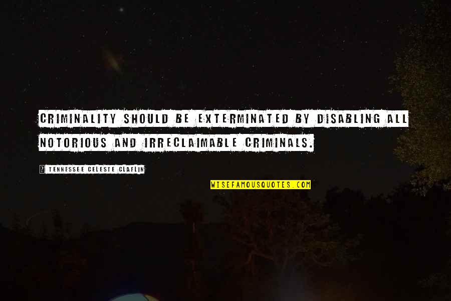 Crime And Criminals Quotes By Tennessee Celeste Claflin: Criminality should be exterminated by disabling all notorious