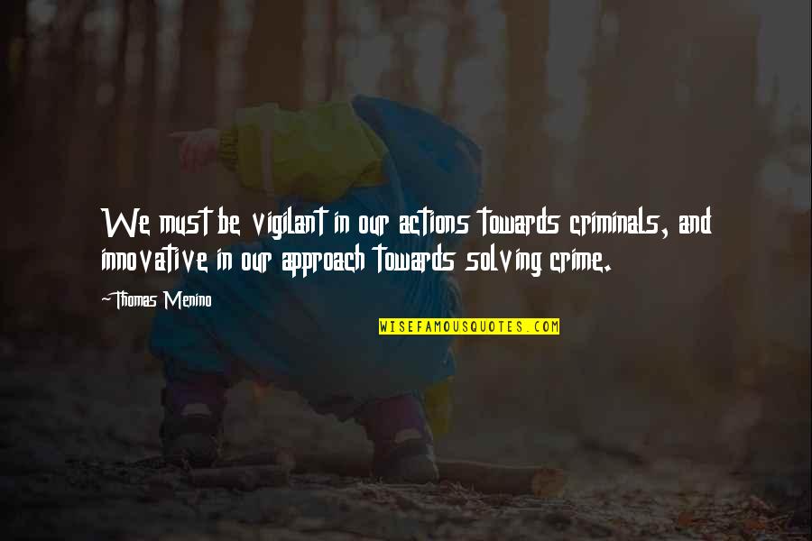 Crime And Criminals Quotes By Thomas Menino: We must be vigilant in our actions towards