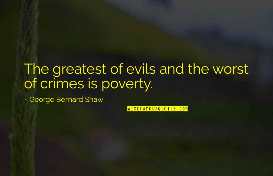 Crime And Poverty Quotes By George Bernard Shaw: The greatest of evils and the worst of
