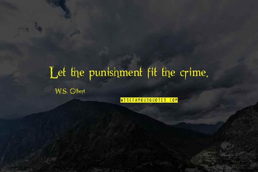 Crime And Punishment Quotes By W.S. Gilbert: Let the punishment fit the crime.