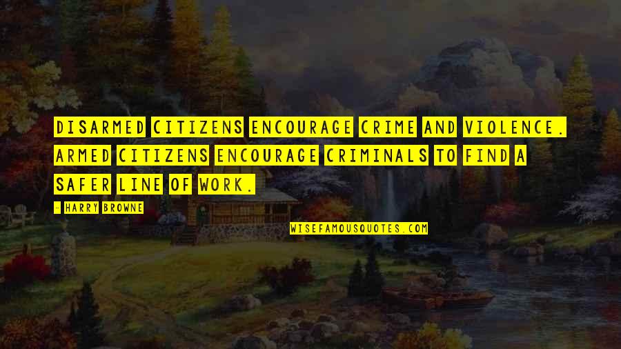 Crime And Violence Quotes By Harry Browne: Disarmed citizens encourage crime and violence. Armed citizens