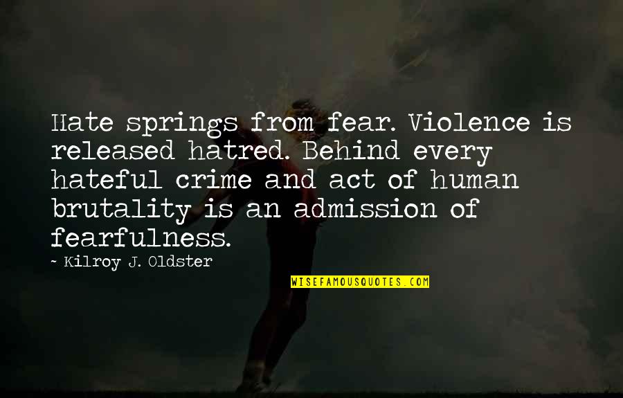 Crime And Violence Quotes By Kilroy J. Oldster: Hate springs from fear. Violence is released hatred.
