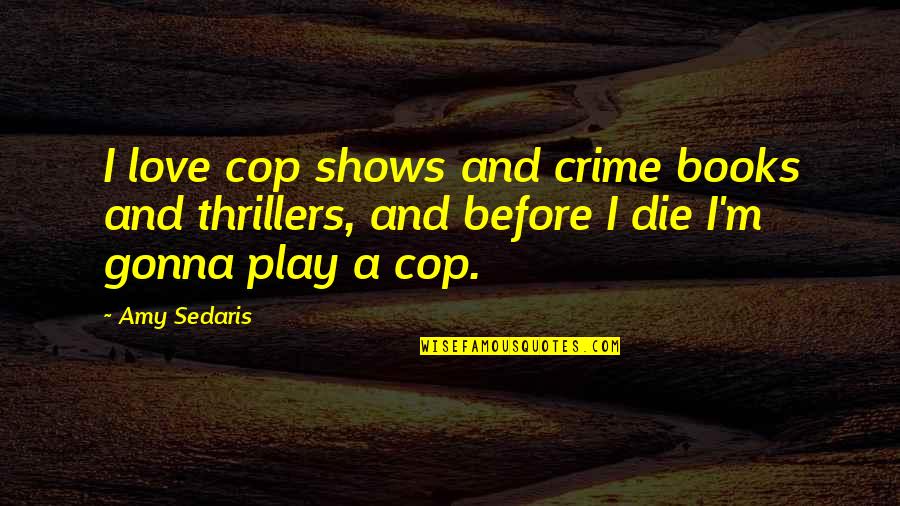 Crime Books Quotes By Amy Sedaris: I love cop shows and crime books and Crime Books Quotes By Amy Sedaris: I love cop shows and crime books and