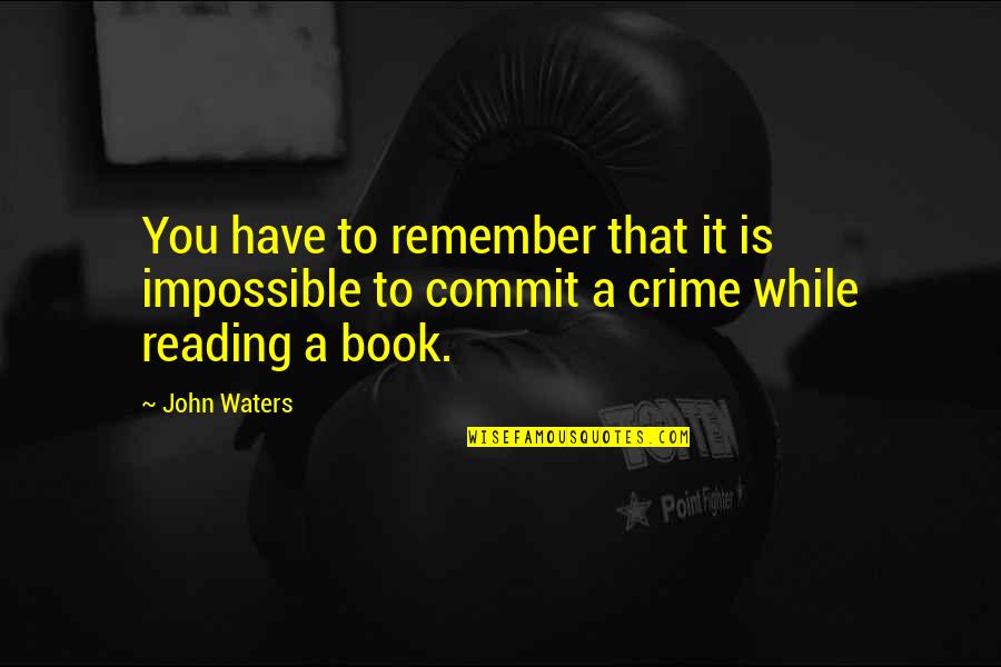 Crime Books Quotes By John Waters: You have to remember that it is impossible