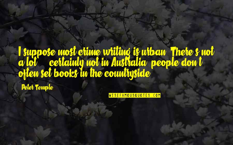 Crime Books Quotes By Peter Temple: I suppose most crime writing is urban. There's Crime Books Quotes By Peter Temple: I suppose most crime writing is urban. There's