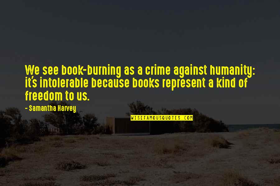Crime Books Quotes By Samantha Harvey: We see book-burning as a crime against humanity: Crime Books Quotes By Samantha Harvey: We see book-burning as a crime against humanity: