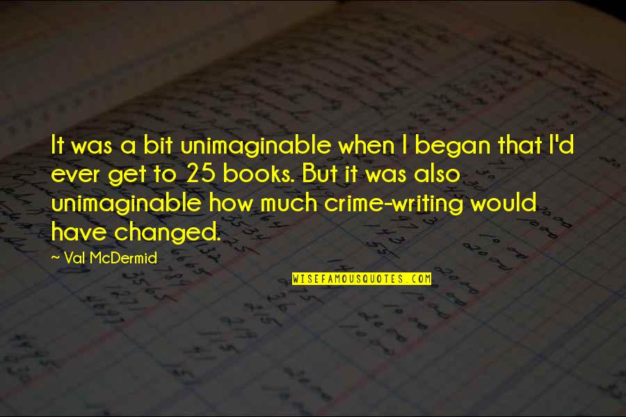 Crime Books Quotes By Val McDermid: It was a bit unimaginable when I began Crime Books Quotes By Val McDermid: It was a bit unimaginable when I began
