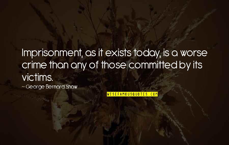 Crime In Society Quotes By George Bernard Shaw: Imprisonment, as it exists today, is a worse