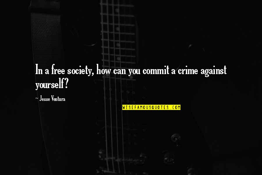Crime In Society Quotes By Jesse Ventura: In a free society, how can you commit