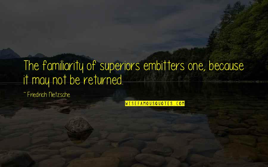 Crime Mysteries Quotes By Friedrich Nietzsche: The familiarity of superiors embitters one, because it Crime Mysteries Quotes By Friedrich Nietzsche: The familiarity of superiors embitters one, because it