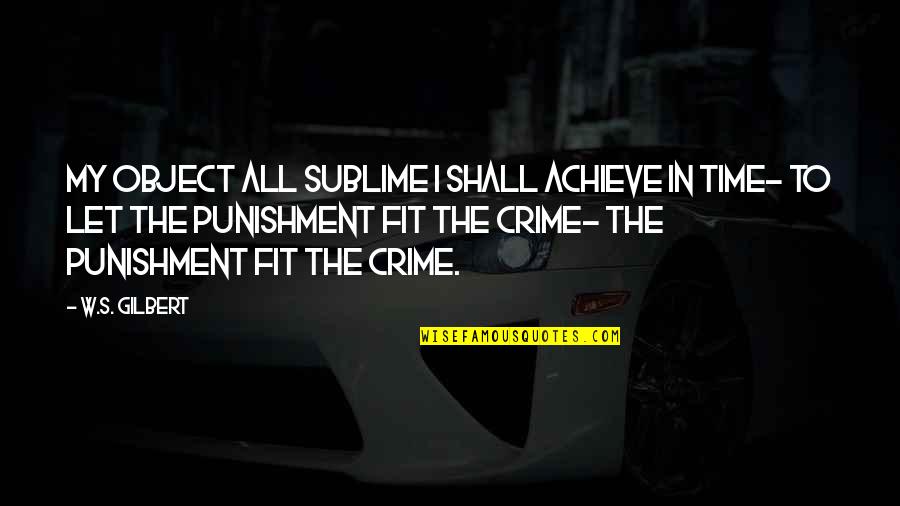 Crime Punishment Quotes By W.S. Gilbert: My object all sublime I shall achieve in
