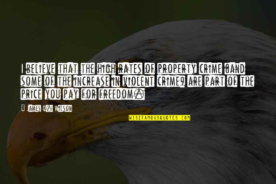 Crime Rates Quotes By James Q. Wilson: I believe that the high rates of property