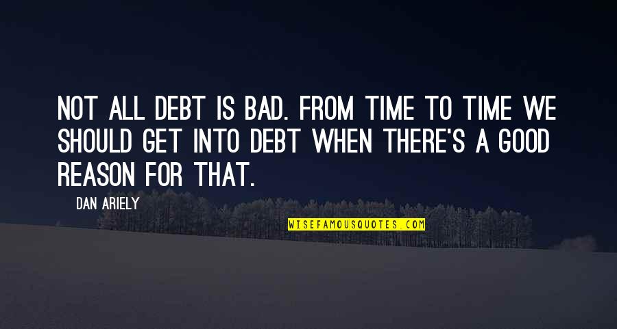 Crime Rebellion Quotes By Dan Ariely: Not all debt is bad. From time to
