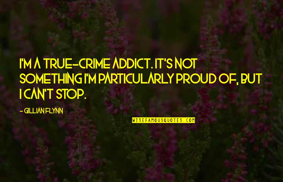 Crime Stop Quotes By Gillian Flynn: I'm a true-crime addict. It's not something I'm