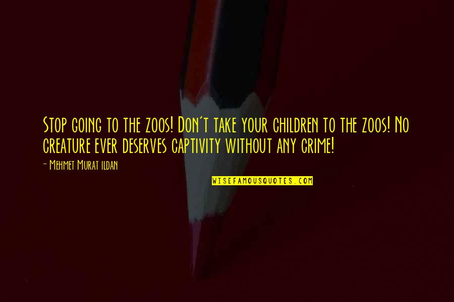 Crime Stop Quotes By Mehmet Murat Ildan: Stop going to the zoos! Don't take your
