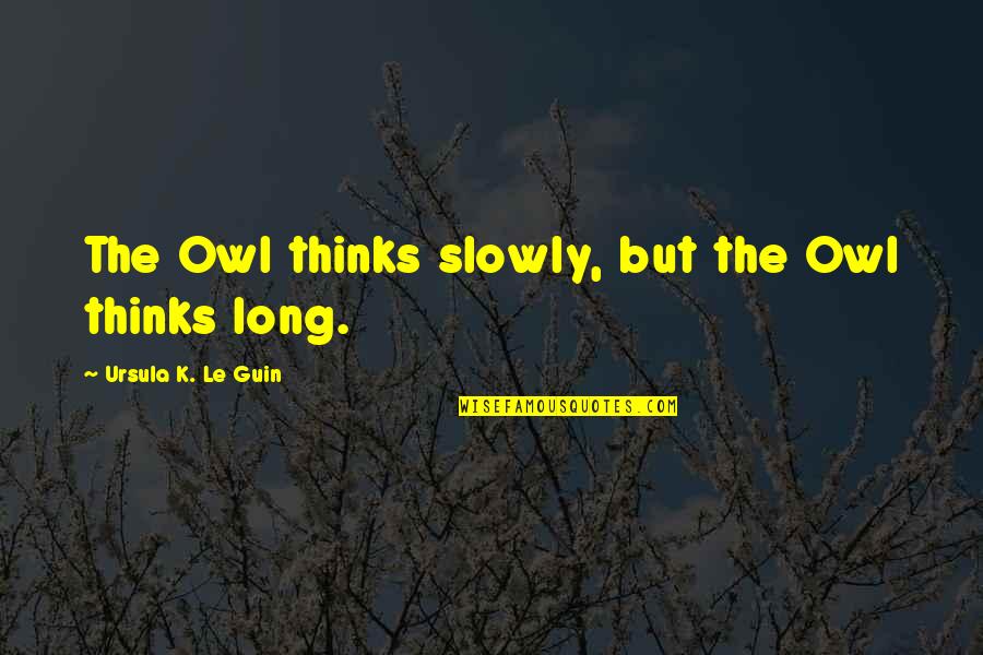 Crime Suspense Thriller Quotes By Ursula K. Le Guin: The Owl thinks slowly, but the Owl thinks