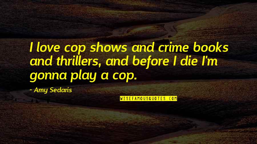 Crime Thrillers Quotes By Amy Sedaris: I love cop shows and crime books and