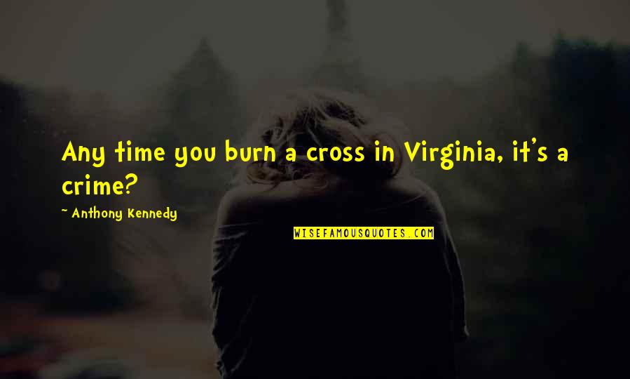Crime Time Quotes By Anthony Kennedy: Any time you burn a cross in Virginia, Crime Time Quotes By Anthony Kennedy: Any time you burn a cross in Virginia,