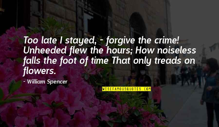 Crime Time Quotes By William Spencer: Too late I stayed, - forgive the crime! Crime Time Quotes By William Spencer: Too late I stayed, - forgive the crime!