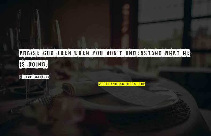Crime Wave Press Quotes By Henry Jacobsen: Praise God even when you don't understand what Crime Wave Press Quotes By Henry Jacobsen: Praise God even when you don't understand what