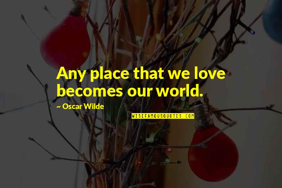 Crimean Khanate Quotes By Oscar Wilde: Any place that we love becomes our world. Crimean Khanate Quotes By Oscar Wilde: Any place that we love becomes our world.