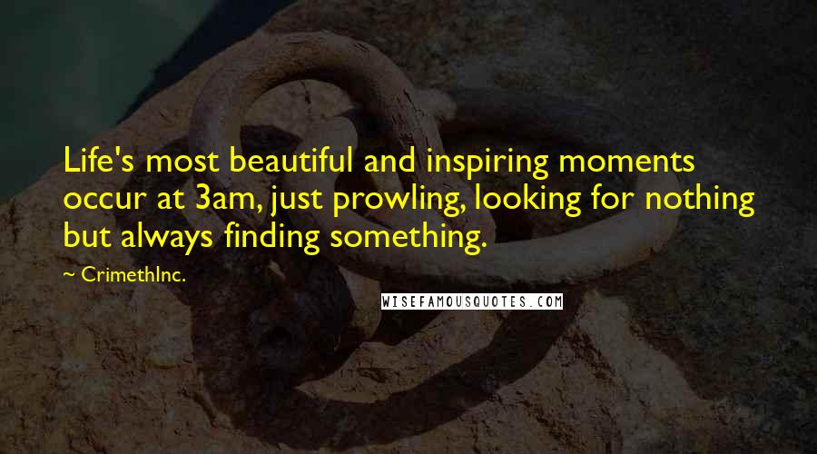 CrimethInc. quotes: Life's most beautiful and inspiring moments occur at 3am, just prowling, looking for nothing but always finding something. CrimethInc. quotes: Life's most beautiful and inspiring moments occur at 3am, just prowling, looking for nothing but always finding something.
