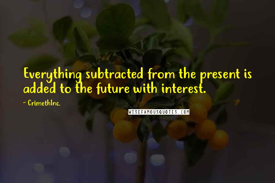CrimethInc. quotes: Everything subtracted from the present is added to the future with interest.