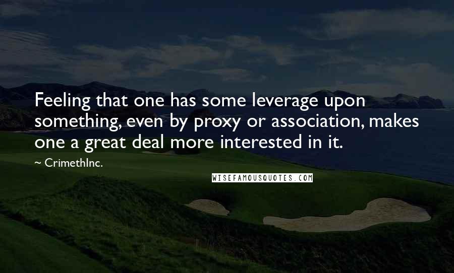 CrimethInc. quotes: Feeling that one has some leverage upon something, even by proxy or association, makes one a great deal more interested in it.