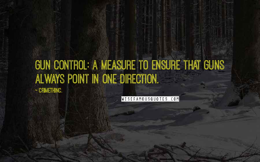 CrimethInc. quotes: Gun Control: A measure to ensure that guns always point in one direction.